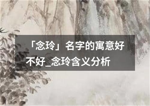 「念玲」名字的寓意好不好_念玲含义分析