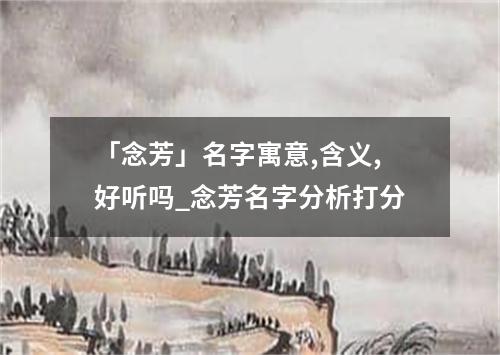 「念芳」名字寓意,含义,好听吗_念芳名字分析打分