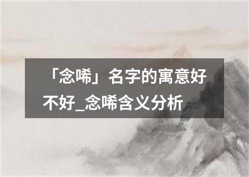 「念唏」名字的寓意好不好_念唏含义分析