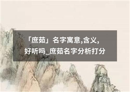 「庶茹」名字寓意,含义,好听吗_庶茹名字分析打分