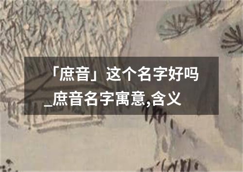 「庶音」这个名字好吗_庶音名字寓意,含义