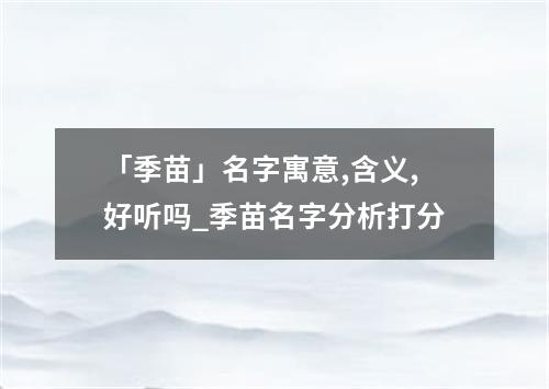 「季苗」名字寓意,含义,好听吗_季苗名字分析打分