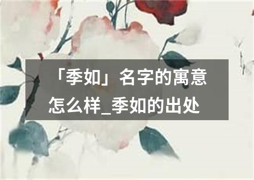 「季如」名字的寓意怎么样_季如的出处