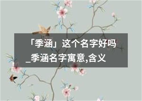 「季涵」这个名字好吗_季涵名字寓意,含义