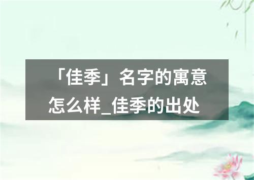 「佳季」名字的寓意怎么样_佳季的出处