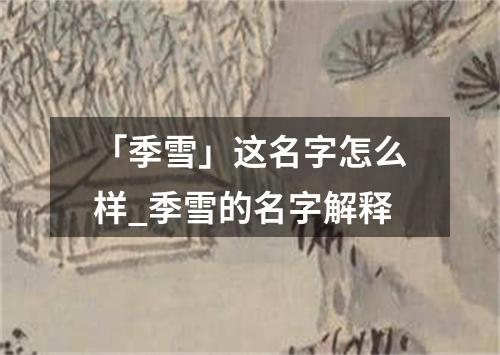 「季雪」这名字怎么样_季雪的名字解释