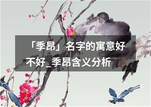 「季昂」名字的寓意好不好_季昂含义分析