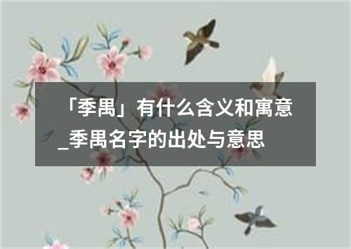 「季禺」有什么含义和寓意_季禺名字的出处与意思