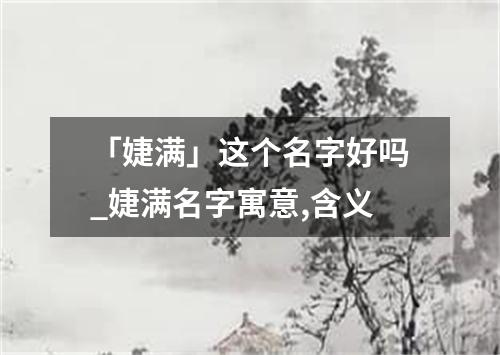 「婕满」这个名字好吗_婕满名字寓意,含义