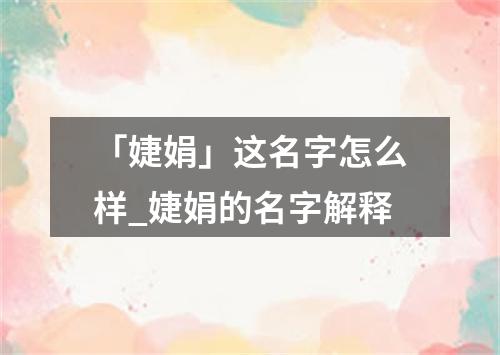 「婕娟」这名字怎么样_婕娟的名字解释