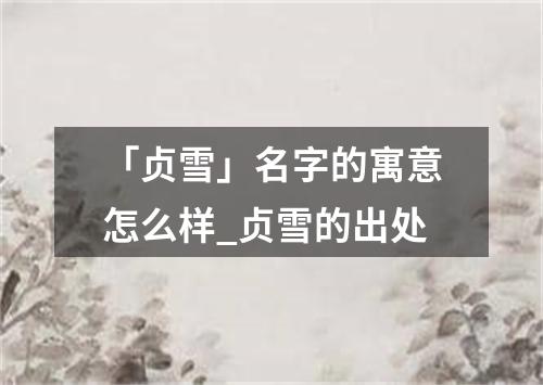 「贞雪」名字的寓意怎么样_贞雪的出处