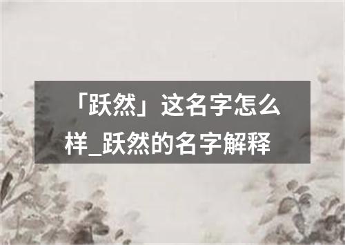 「跃然」这名字怎么样_跃然的名字解释