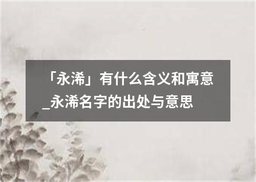 「永浠」有什么含义和寓意_永浠名字的出处与意思