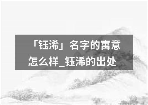 「钰浠」名字的寓意怎么样_钰浠的出处