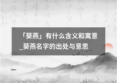 「葵燕」有什么含义和寓意_葵燕名字的出处与意思