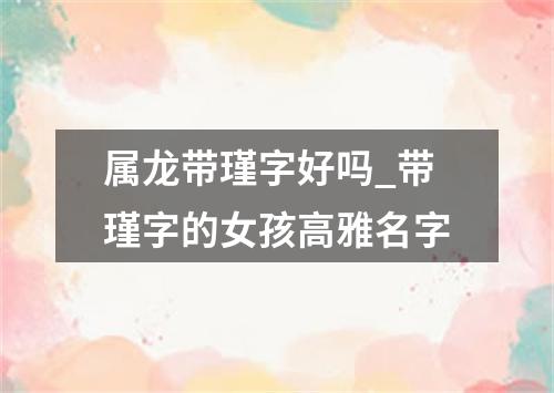 属龙带瑾字好吗_带瑾字的女孩高雅名字