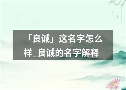 「良诚」这名字怎么样_良诚的名字解释