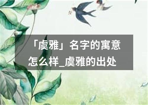 「虞雅」名字的寓意怎么样_虞雅的出处