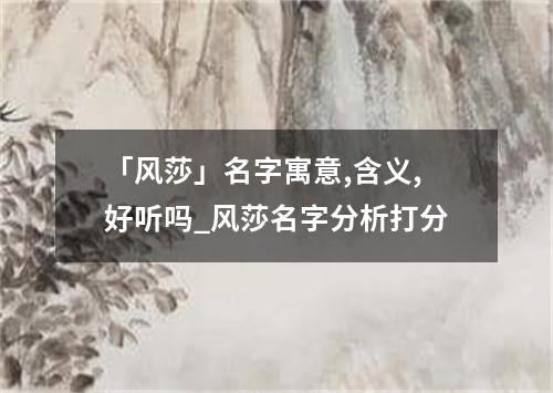 「风莎」名字寓意,含义,好听吗_风莎名字分析打分