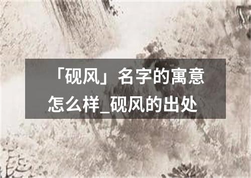 「砚风」名字的寓意怎么样_砚风的出处