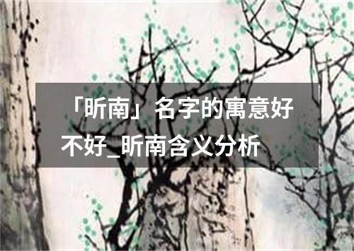 「昕南」名字的寓意好不好_昕南含义分析