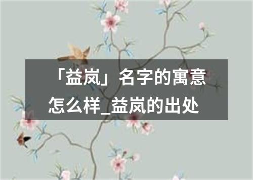 「益岚」名字的寓意怎么样_益岚的出处