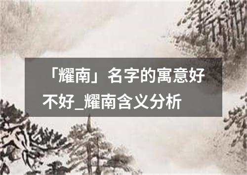 「耀南」名字的寓意好不好_耀南含义分析