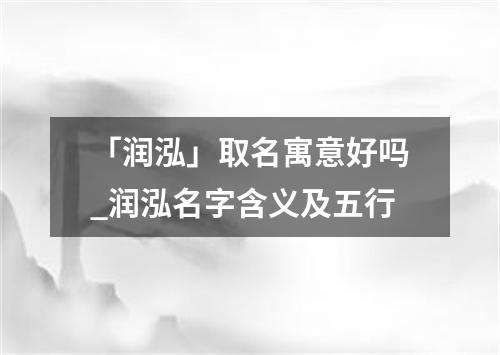 「润泓」取名寓意好吗_润泓名字含义及五行