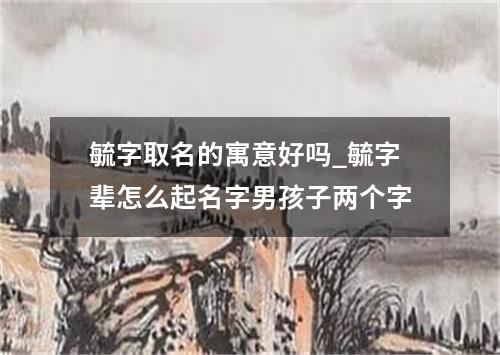 毓字取名的寓意好吗_毓字辈怎么起名字男孩子两个字