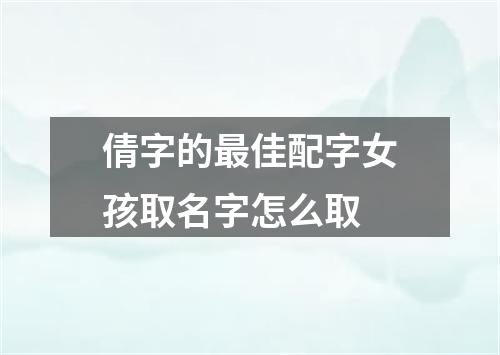 倩字的最佳配字女孩取名字怎么取