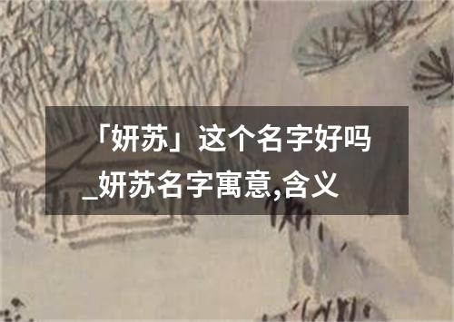 「妍苏」这个名字好吗_妍苏名字寓意,含义