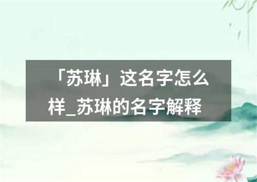 「苏琳」这名字怎么样_苏琳的名字解释