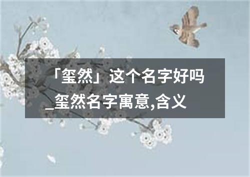 「玺然」这个名字好吗_玺然名字寓意,含义