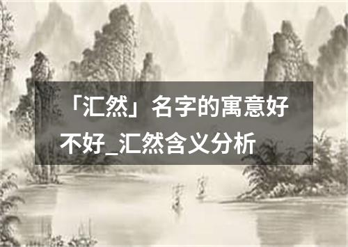 「汇然」名字的寓意好不好_汇然含义分析