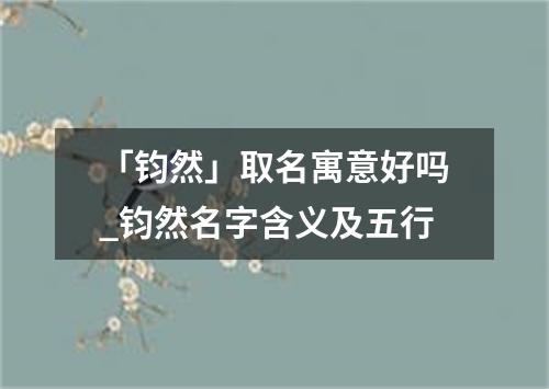 「钧然」取名寓意好吗_钧然名字含义及五行