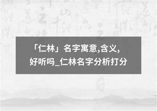 「仁林」名字寓意,含义,好听吗_仁林名字分析打分