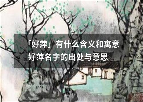 「好萍」有什么含义和寓意_好萍名字的出处与意思