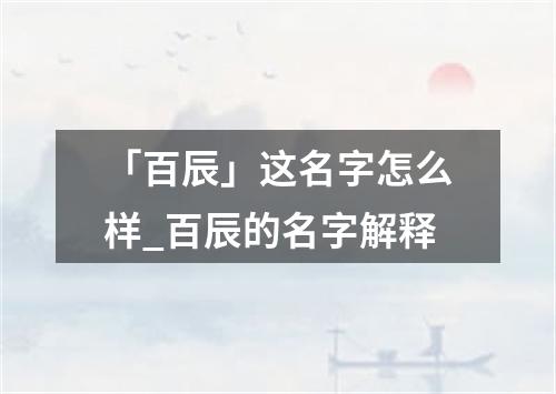 「百辰」这名字怎么样_百辰的名字解释