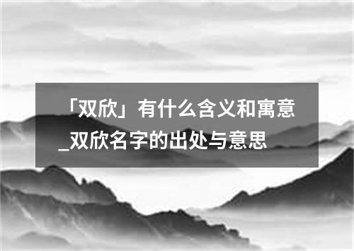 「双欣」有什么含义和寓意_双欣名字的出处与意思