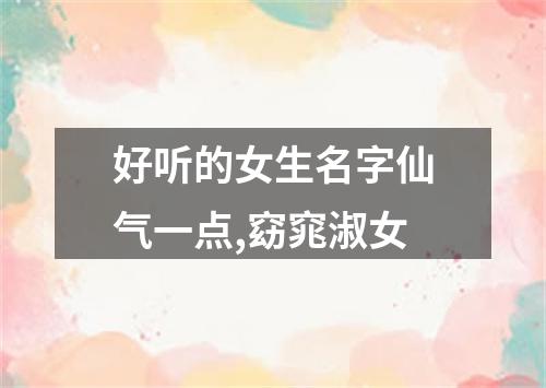 好听的女生名字仙气一点,窈窕淑女