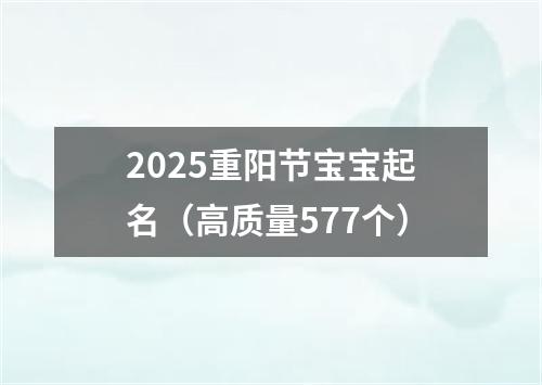 2025重阳节宝宝起名（高质量577个）