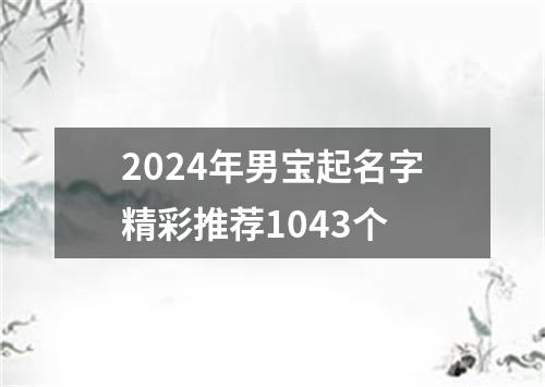 2024年男宝起名字精彩推荐1043个