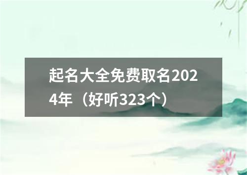 起名大全免费取名2024年（好听323个）