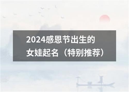 2024感恩节出生的女娃起名（特别推荐）