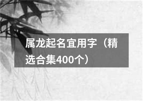 属龙起名宜用字（精选合集400个）