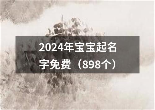 2024年宝宝起名字免费（898个）