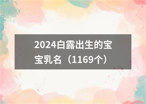 2024白露出生的宝宝乳名（1169个）