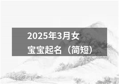 2025年3月女宝宝起名（简短）