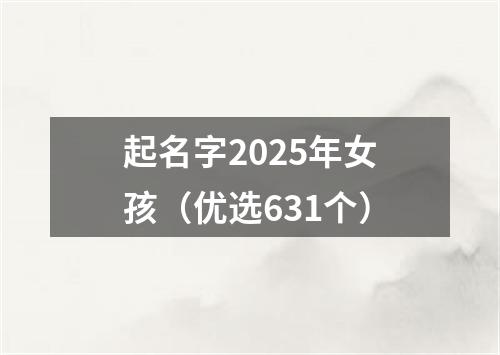 起名字2025年女孩（优选631个）