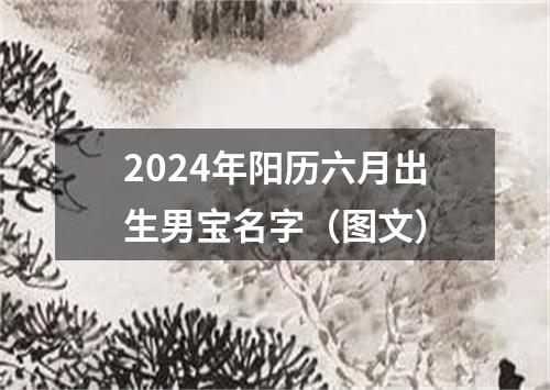 2024年阳历六月出生男宝名字（图文）